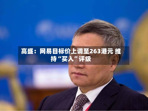 高盛：网易目标价上调至263港元 维持“买入	”评级-第1张图片