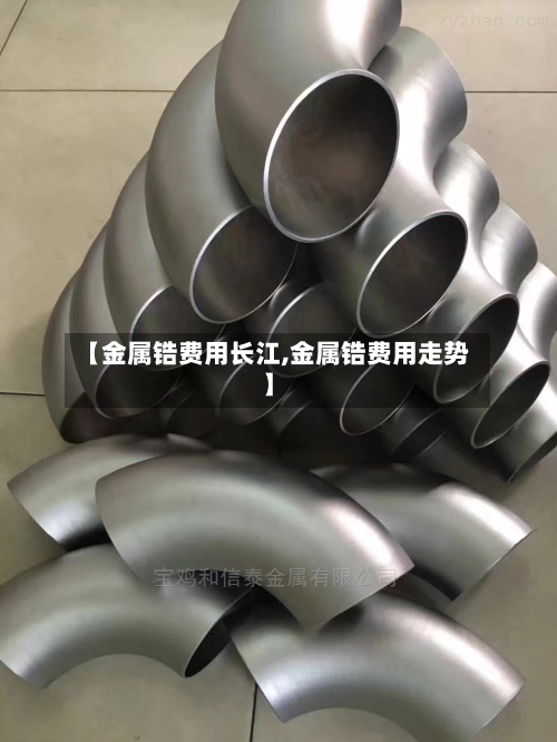 【金属锆费用长江,金属锆费用走势】