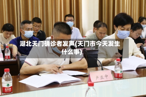 湖北天门确诊者发声(天门市今天发生什么事)