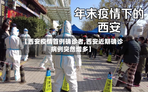 【西安疫情首例确诊者,西安近期确诊病例突然增多】
