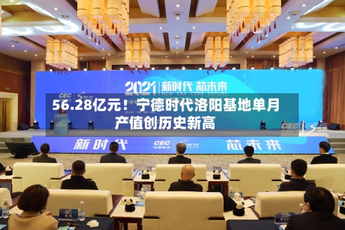 56.28亿元！宁德时代洛阳基地单月产值创历史新高-第1张图片