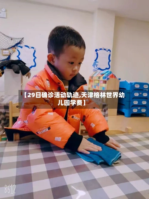 【29日确诊活动轨迹,天津格林世界幼儿园学费】-第2张图片