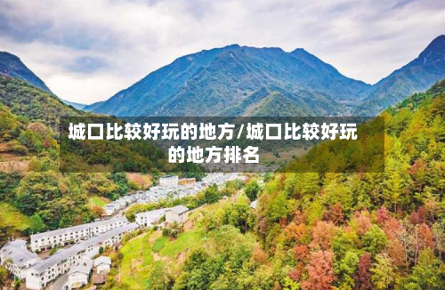 城口比较好玩的地方/城口比较好玩的地方排名