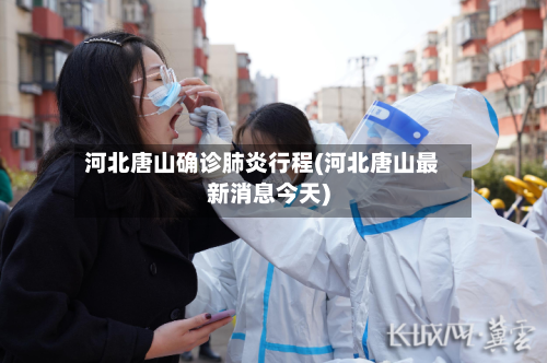 河北唐山确诊肺炎行程(河北唐山最新消息今天)-第3张图片
