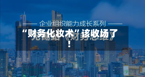 “财务化妆术	”该收场了！-第2张图片
