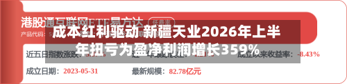 成本红利驱动 新疆天业2026年上半年扭亏为盈净利润增长359%