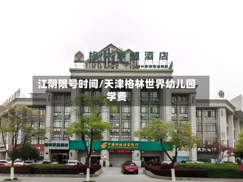 江阴限号时间/天津格林世界幼儿园学费