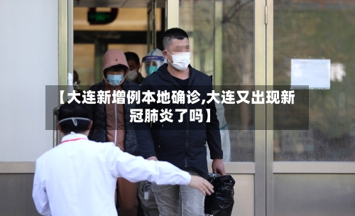 【大连新增例本地确诊,大连又出现新冠肺炎了吗】