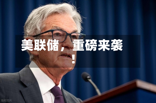 美联储	，重磅来袭！-第3张图片