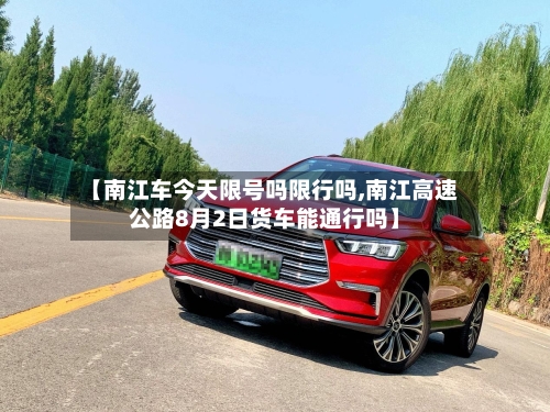 【南江车今天限号吗限行吗,南江高速公路8月2日货车能通行吗】-第2张图片