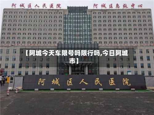 【阿城今天车限号吗限行吗,今日阿城市】-第2张图片