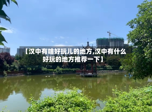 【汉中有啥好玩儿的地方,汉中有什么好玩的地方推荐一下】