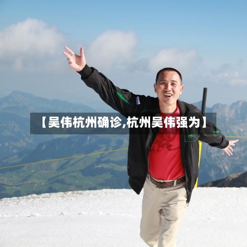 【吴伟杭州确诊,杭州吴伟强为】