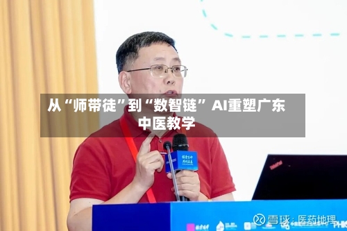 从“师带徒”到“数智链” AI重塑广东中医教学-第2张图片