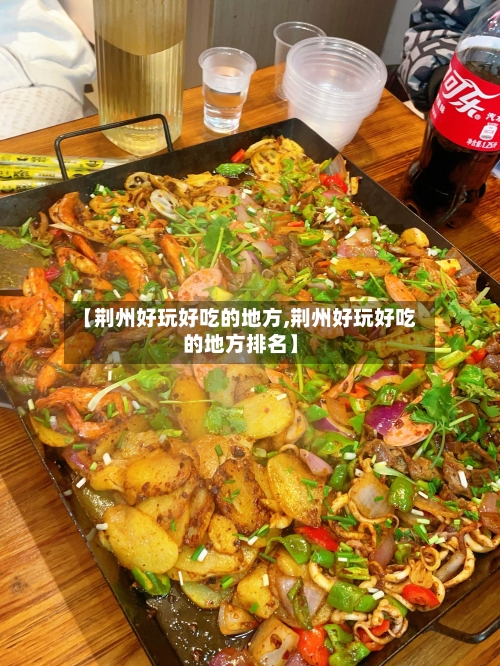 【荆州好玩好吃的地方,荆州好玩好吃的地方排名】-第3张图片