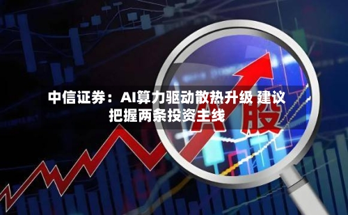 中信证券：AI算力驱动散热升级 建议把握两条投资主线-第2张图片