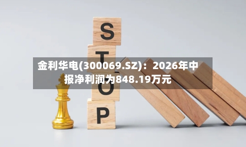 金利华电(300069.SZ)：2026年中报净利润为848.19万元