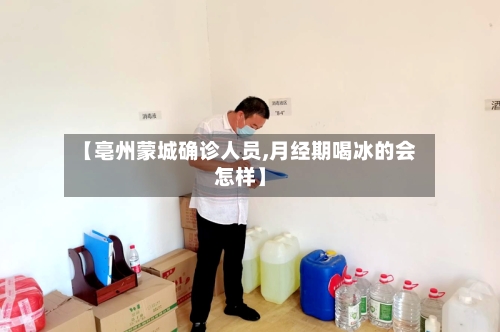 【亳州蒙城确诊人员,月经期喝冰的会怎样】