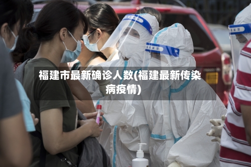福建市最新确诊人数(福建最新传染病疫情)