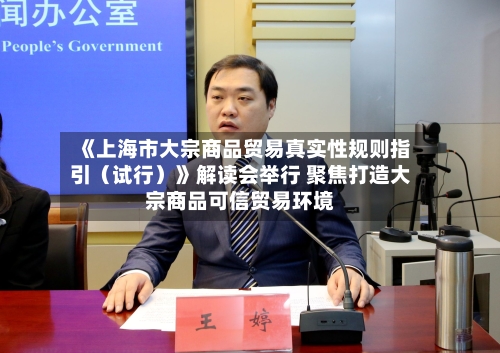 《上海市大宗商品贸易真实性规则指引（试行）》解读会举行 聚焦打造大宗商品可信贸易环境
