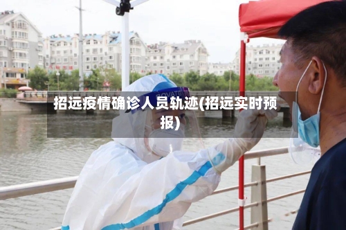 招远疫情确诊人员轨迹(招远实时预报)