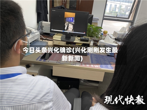 今日头条兴化确诊(兴化刚刚发生最新新闻)