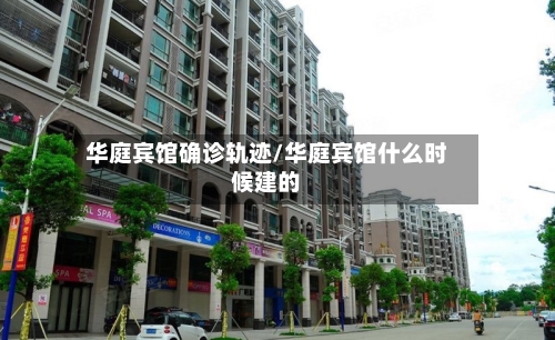 华庭宾馆确诊轨迹/华庭宾馆什么时候建的-第2张图片