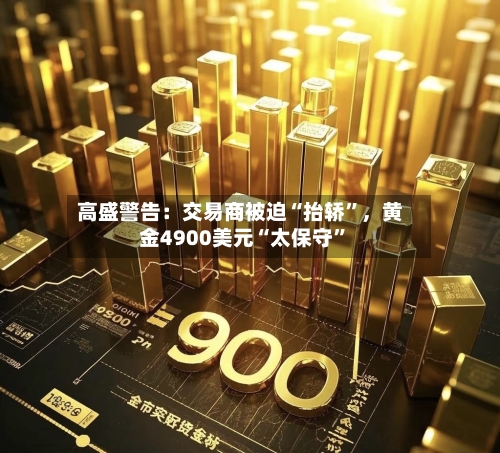 高盛警告：交易商被迫“抬轿	”	，黄金4900美元“太保守”-第2张图片