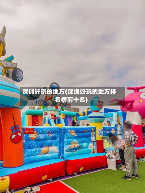 深训好玩的地方(深圳好玩的地方排名榜前十名)-第2张图片