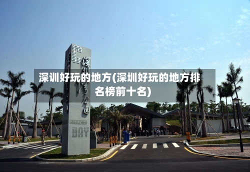 深训好玩的地方(深圳好玩的地方排名榜前十名)-第3张图片