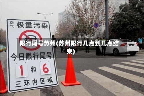 限行尾号苏州(苏州限行几点到几点结束)