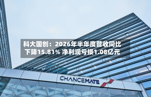科大国创：2026年半年度营收同比下降15.81% 净利润亏损1.08亿元-第2张图片