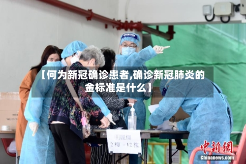 【何为新冠确诊患者,确诊新冠肺炎的金标准是什么】