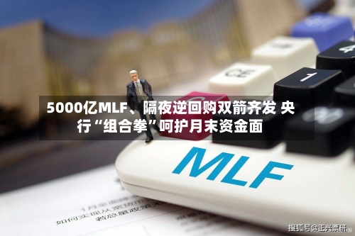 5000亿MLF、隔夜逆回购双箭齐发 央行“组合拳”呵护月末资金面