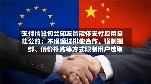 支付清算协会印发智能体支付应用自律公约：不得通过排他合作、强制捆绑、低价补贴等方式限制用户选取