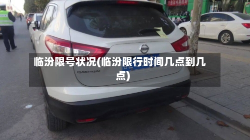 临汾限号状况(临汾限行时间几点到几点)