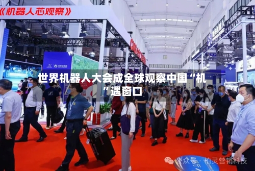 世界机器人大会成全球观察中国“机	”遇窗口-第2张图片