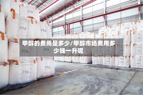 甲醇的费用是多少/甲醇市场费用多少钱一升呢