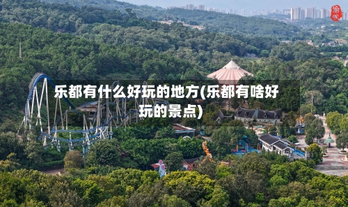 乐都有什么好玩的地方(乐都有啥好玩的景点)-第3张图片