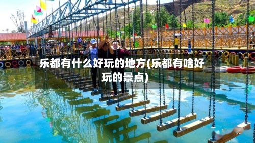 乐都有什么好玩的地方(乐都有啥好玩的景点)