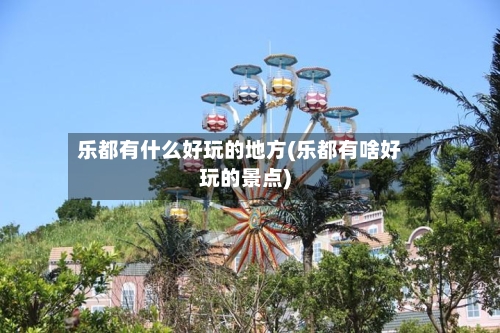 乐都有什么好玩的地方(乐都有啥好玩的景点)-第2张图片