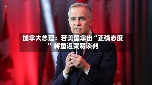 加拿大总理：若美国拿出“正确态度” 将重返贸易谈判-第3张图片