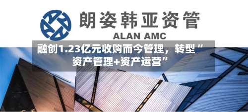 融创1.23亿元收购而今管理，转型“资产管理+资产运营”