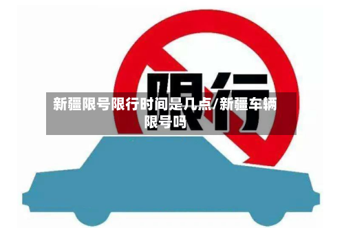 新疆限号限行时间是几点/新疆车辆限号吗-第2张图片