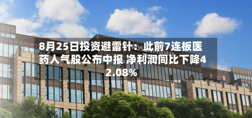 8月25日投资避雷针：此前7连板医药人气股公布中报 净利润同比下降42.08%