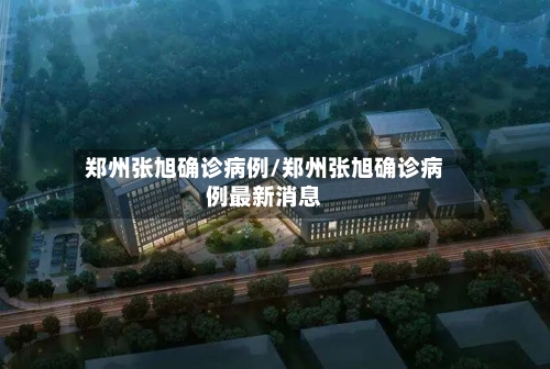 郑州张旭确诊病例/郑州张旭确诊病例最新消息
