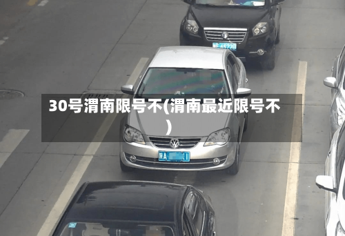 30号渭南限号不(渭南最近限号不)-第2张图片
