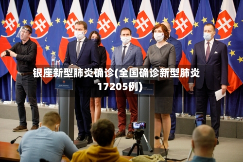 银座新型肺炎确诊(全国确诊新型肺炎17205例)
