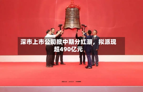 深市上市公司掀中期分红潮，拟派现超490亿元