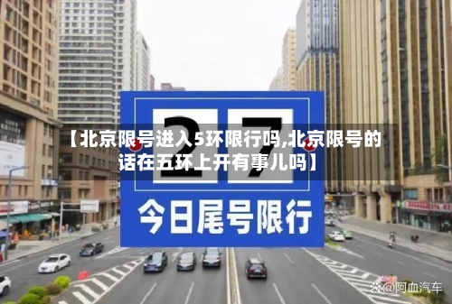 【北京限号进入5环限行吗,北京限号的话在五环上开有事儿吗】-第3张图片